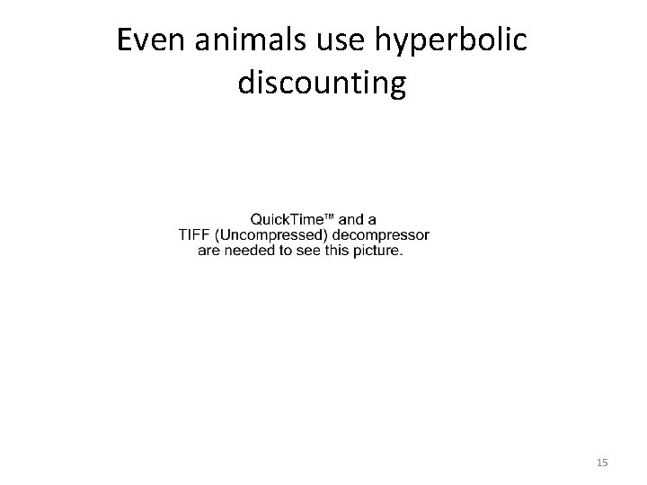Even animals use hyperbolic discounting Widely viewed as “irrational”, or at least “behavioral”. 15