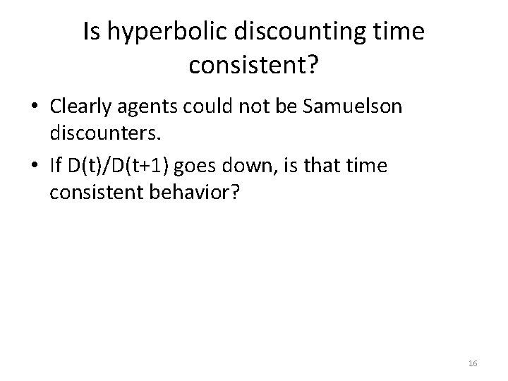 Is hyperbolic discounting time consistent? • Clearly agents could not be Samuelson discounters. •