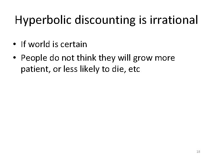 Hyperbolic discounting is irrational • If world is certain • People do not think