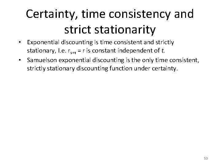 Certainty, time consistency and strict stationarity • Exponential discounting is time consistent and strictly