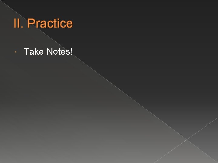II. Practice Take Notes! 