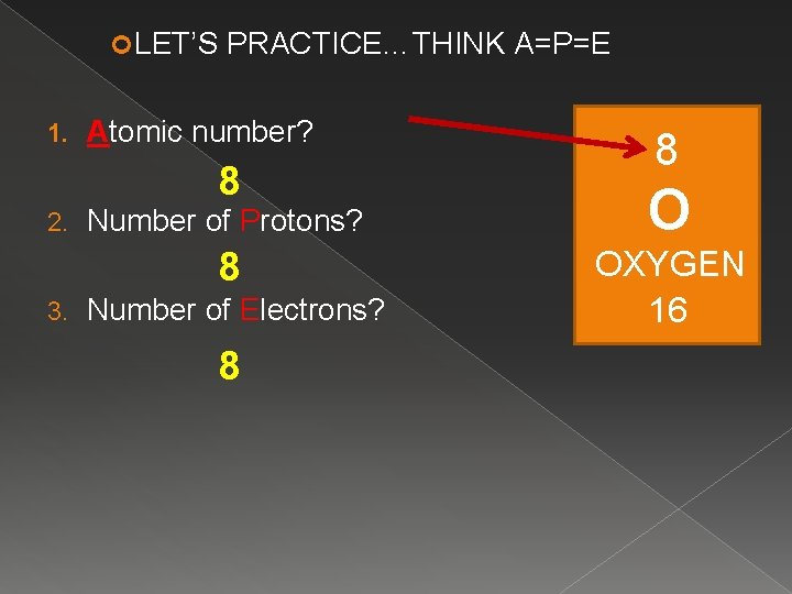  LET’S 1. PRACTICE…THINK A=P=E Atomic number? 8 2. Number of Protons? 8 3.