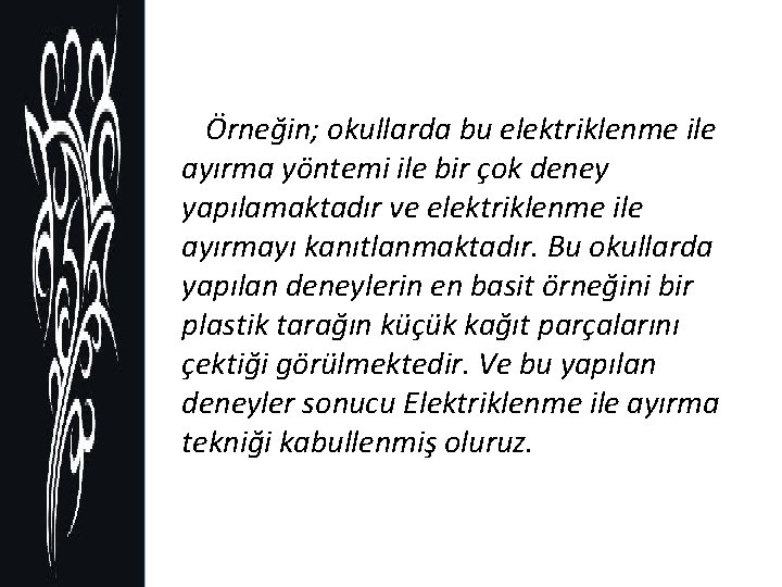 Örneğin; okullarda bu elektriklenme ile ayırma yöntemi ile bir çok deney yapılamaktadır ve elektriklenme