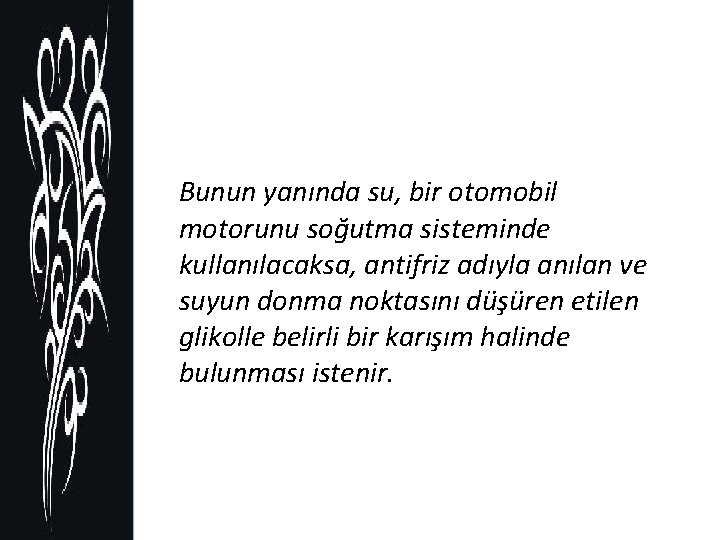 Bunun yanında su, bir otomobil motorunu soğutma sisteminde kullanılacaksa, antifriz adıyla anılan ve suyun