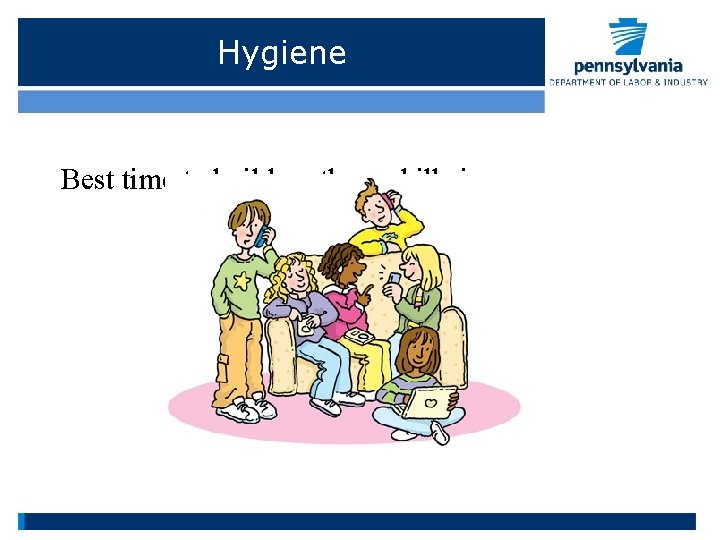 Hygiene Best time to build on these skills is…. 