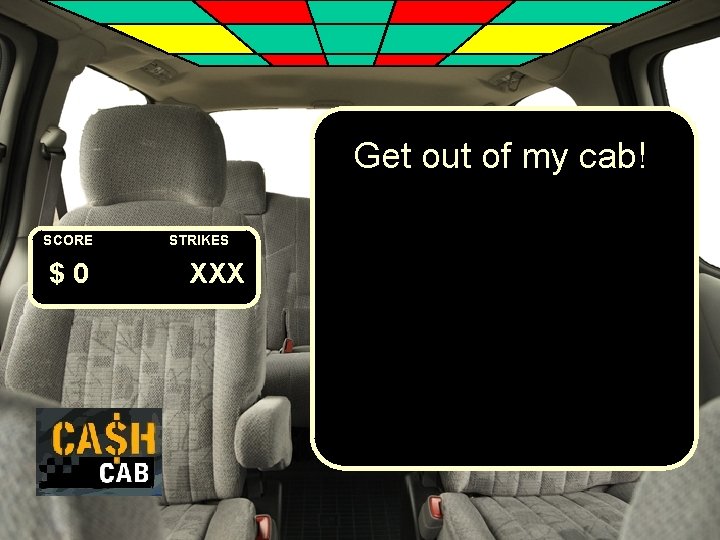 Get out of my cab! SCORE $0 STRIKES XXX 