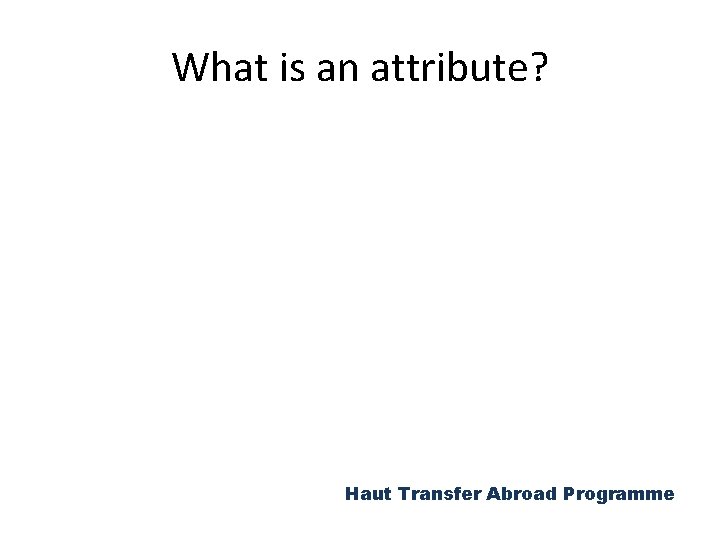 What is an attribute? Haut Transfer Abroad Programme 