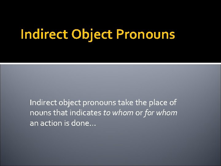Indirect Object Pronouns Indirect object pronouns take the place of nouns that indicates to