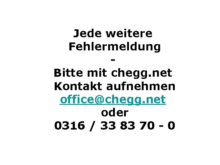 Jede weitere Fehlermeldung Bitte mit chegg. net Kontakt aufnehmen office@chegg. net oder 0316 /
