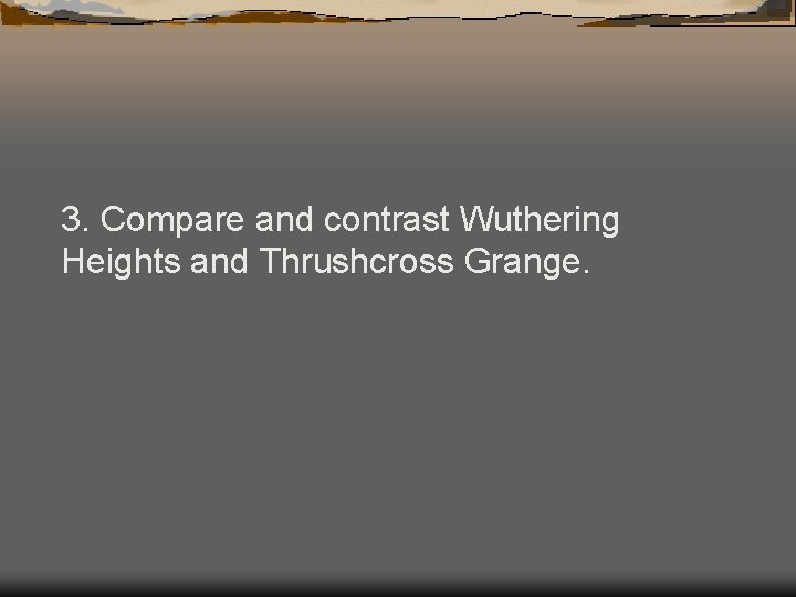 3. Compare and contrast Wuthering Heights and Thrushcross Grange. 