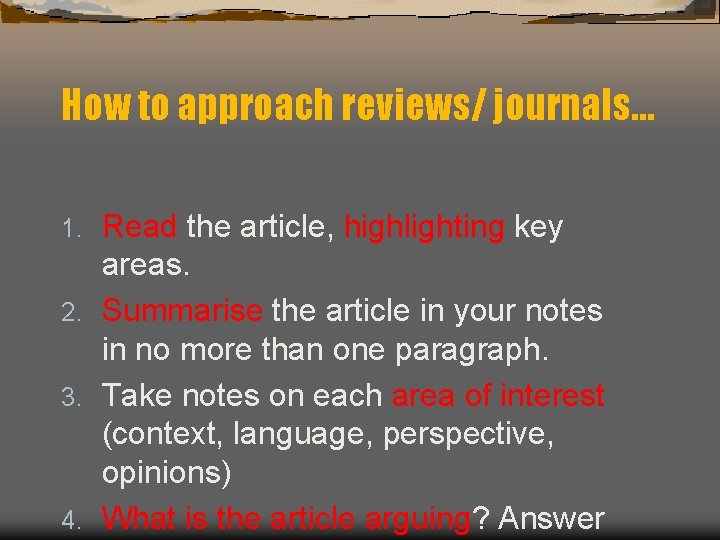 How to approach reviews/ journals… Read the article, highlighting key areas. 2. Summarise the