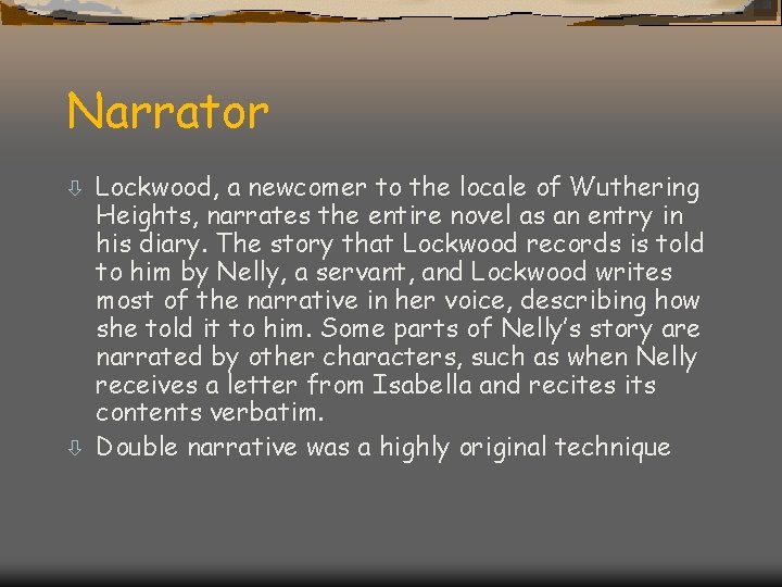 Narrator Lockwood, a newcomer to the locale of Wuthering Heights, narrates the entire novel
