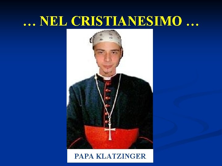 … NEL CRISTIANESIMO … PAPA KLATZINGER 