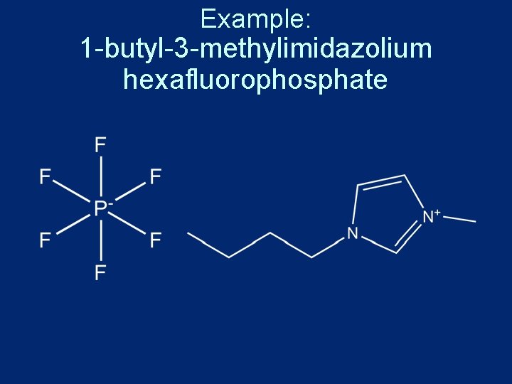 Example: 1 -butyl-3 -methylimidazolium hexafluorophosphate 