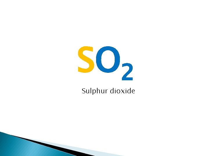 SO 2 Sulphur dioxide 