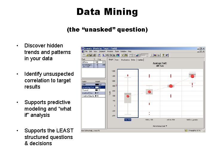 Data Mining (the “unasked” question) • Discover hidden trends and patterns in your data