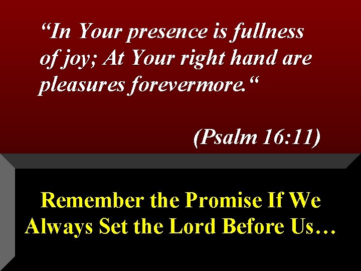 “In Your presence is fullness of joy; At Your right hand are pleasures forevermore.