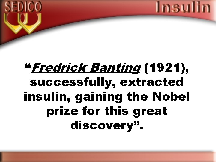 “Fredrick Banting (1921), successfully, extracted insulin, gaining the Nobel prize for this great discovery”.