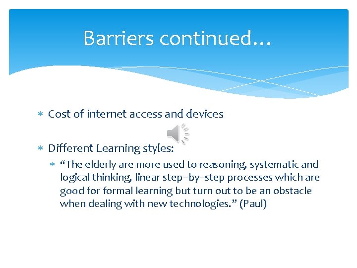 Barriers continued… Cost of internet access and devices Different Learning styles: “The elderly are