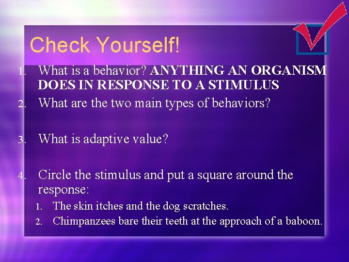 Check Yourself! What is a behavior? ANYTHING AN ORGANISM DOES IN RESPONSE TO A