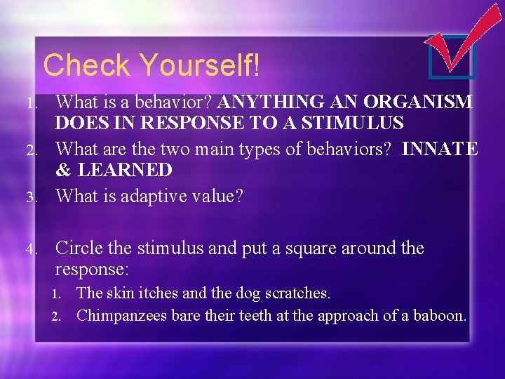 Check Yourself! What is a behavior? ANYTHING AN ORGANISM DOES IN RESPONSE TO A