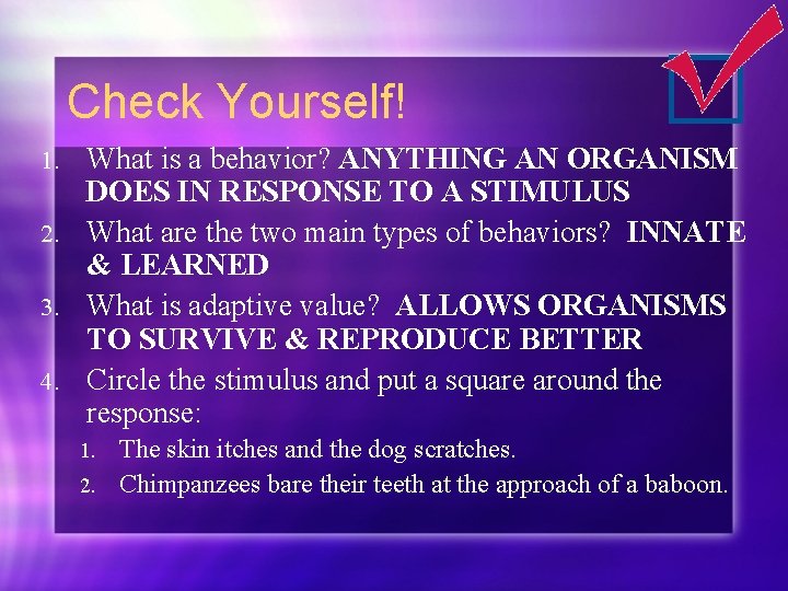 Check Yourself! What is a behavior? ANYTHING AN ORGANISM DOES IN RESPONSE TO A