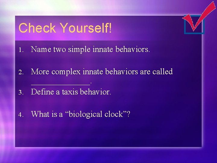 Check Yourself! 1. Name two simple innate behaviors. More complex innate behaviors are called