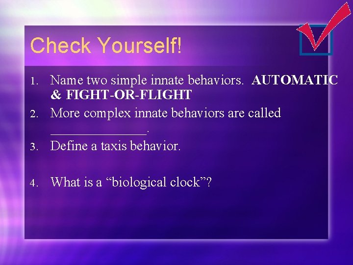 Check Yourself! Name two simple innate behaviors. AUTOMATIC & FIGHT-OR-FLIGHT 2. More complex innate