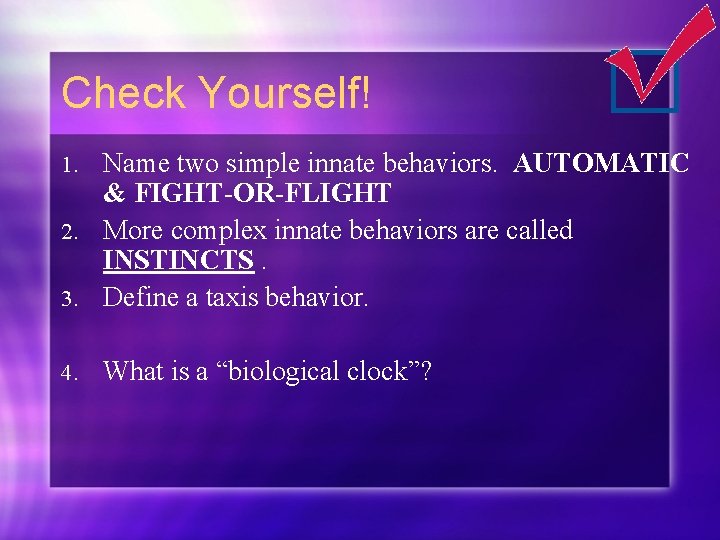 Check Yourself! Name two simple innate behaviors. AUTOMATIC & FIGHT-OR-FLIGHT 2. More complex innate