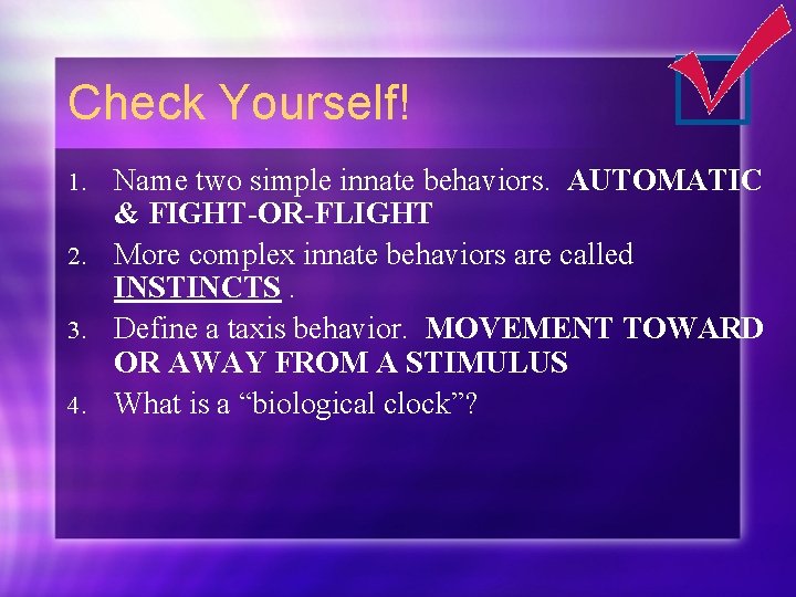 Check Yourself! Name two simple innate behaviors. AUTOMATIC & FIGHT-OR-FLIGHT 2. More complex innate