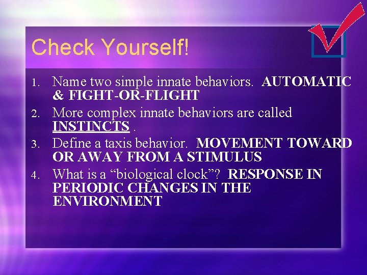 Check Yourself! Name two simple innate behaviors. AUTOMATIC & FIGHT-OR-FLIGHT 2. More complex innate