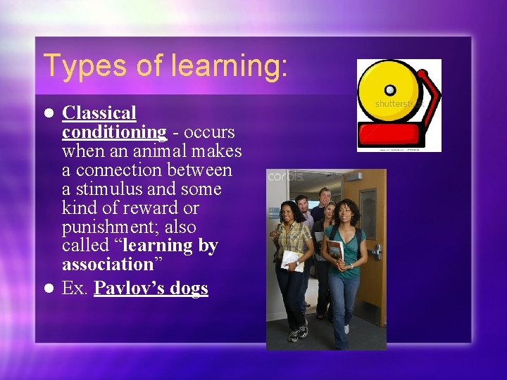 Types of learning: Classical conditioning - occurs when an animal makes a connection between
