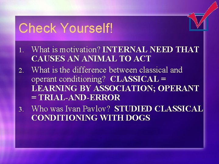 Check Yourself! What is motivation? INTERNAL NEED THAT CAUSES AN ANIMAL TO ACT 2.