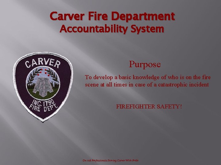 Carver Fire Department Accountability System Purpose To develop a basic knowledge of who is