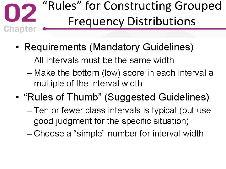“Rules” for Constructing Grouped Frequency Distributions • Requirements (Mandatory Guidelines) – All intervals must