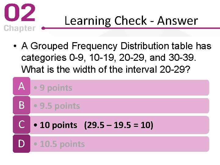 Learning Check - Answer • A Grouped Frequency Distribution table has categories 0 -9,