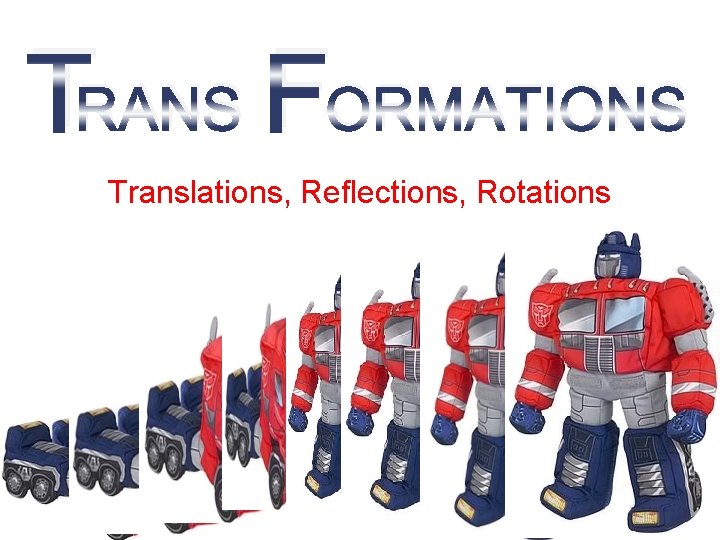 TRANS FORMATIONS Translations, Reflections, Rotations 