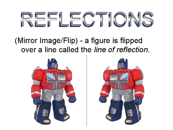 REFLECTIONS (Mirror Image/Flip) - a figure is flipped over a line called the line