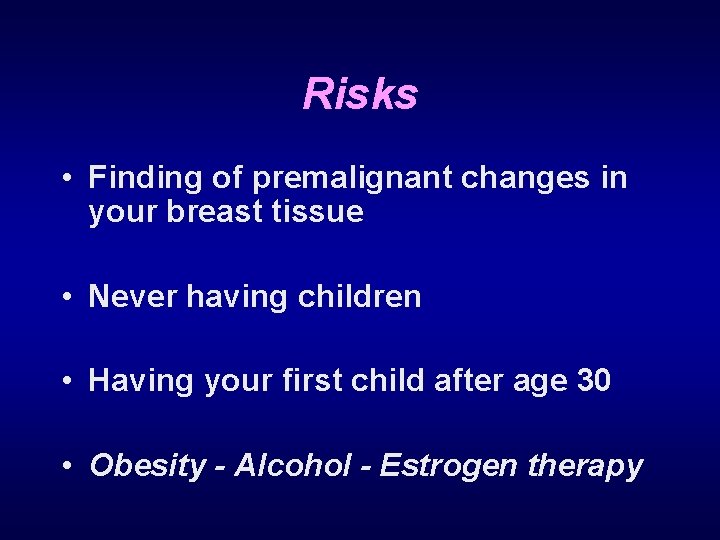 Risks • Finding of premalignant changes in your breast tissue • Never having children