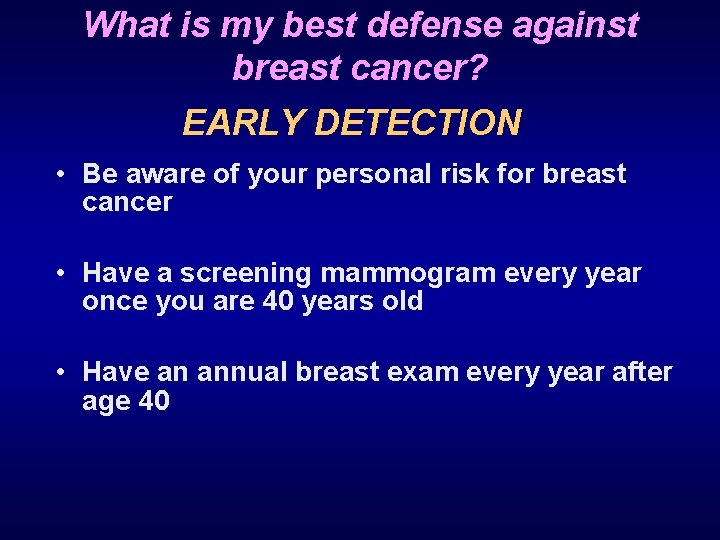 What is my best defense against breast cancer? EARLY DETECTION • Be aware of