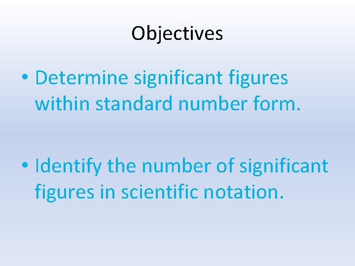 Objectives • Determine significant figures within standard number form. • Identify the number of