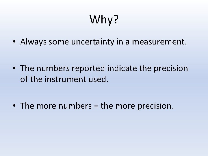 Why? • Always some uncertainty in a measurement. • The numbers reported indicate the
