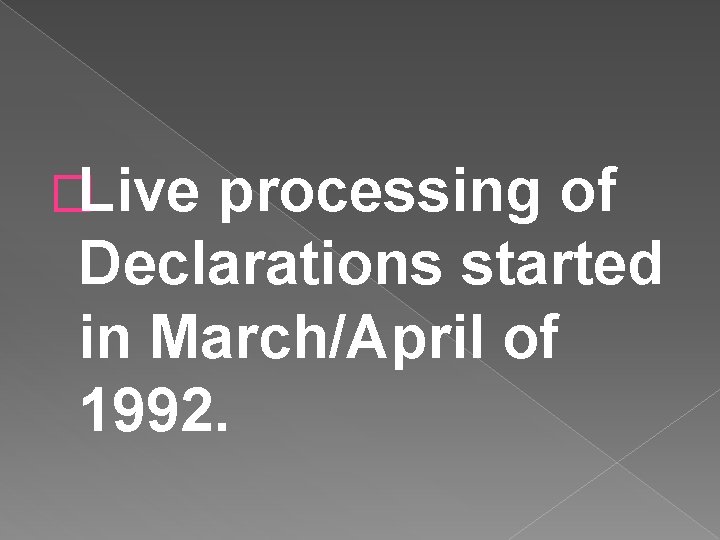 �Live processing of Declarations started in March/April of 1992. 