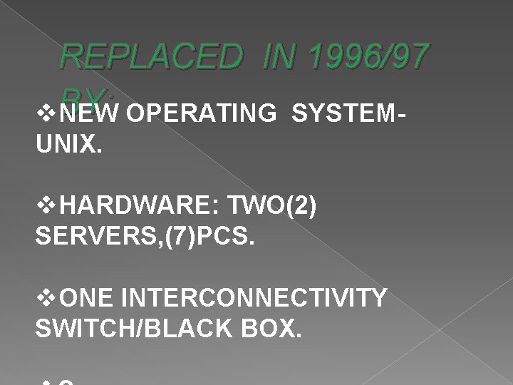 REPLACED IN 1996/97 v. BY: NEW OPERATING SYSTEMUNIX. v. HARDWARE: TWO(2) SERVERS, (7)PCS. v.