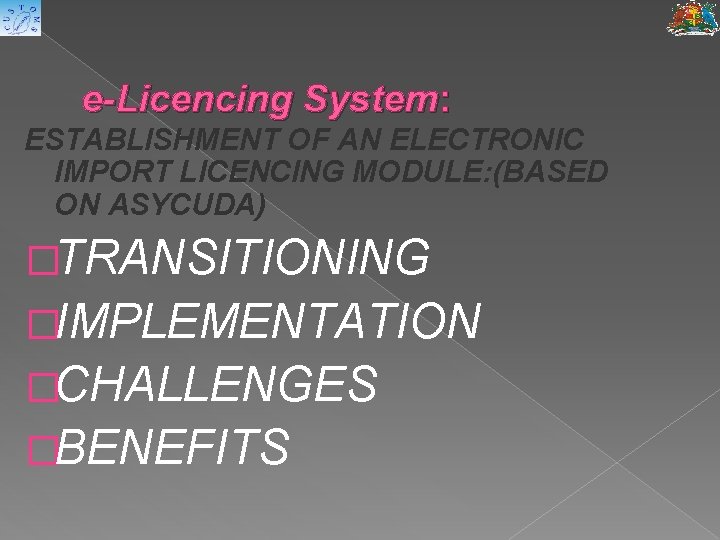 e-Licencing System: ESTABLISHMENT OF AN ELECTRONIC IMPORT LICENCING MODULE: (BASED ON ASYCUDA) �TRANSITIONING �IMPLEMENTATION