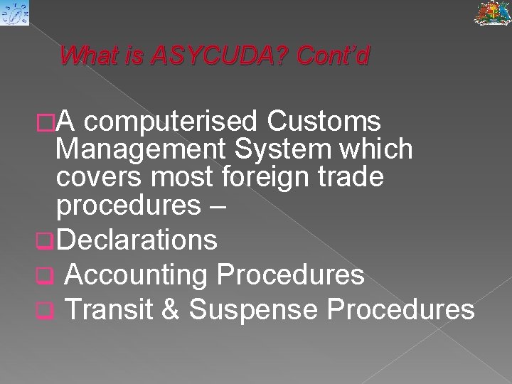 What is ASYCUDA? Cont’d �A computerised Customs Management System which covers most foreign trade