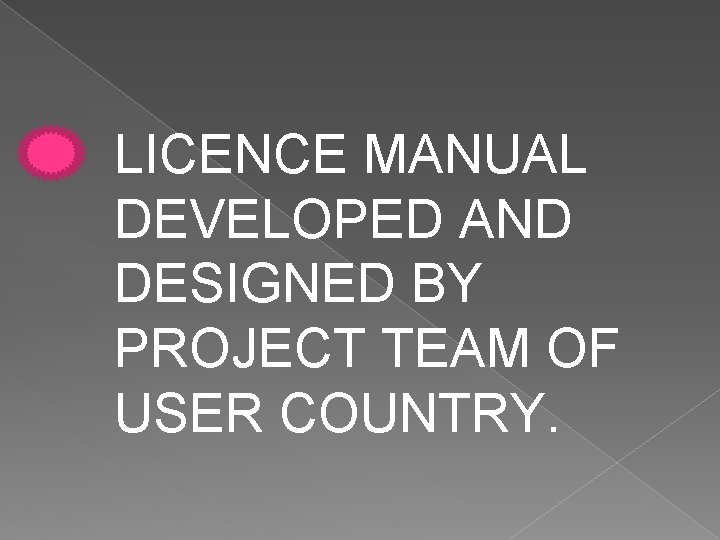 LICENCE MANUAL DEVELOPED AND DESIGNED BY PROJECT TEAM OF USER COUNTRY. 