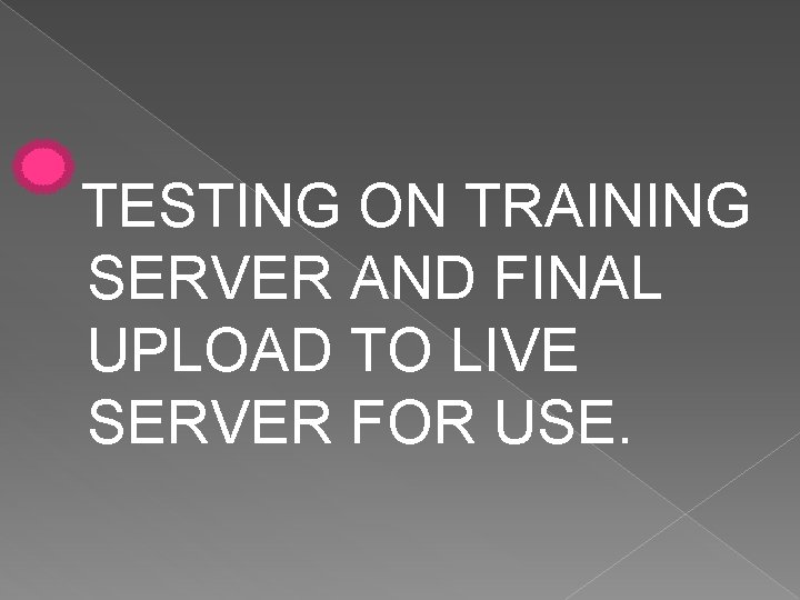 TESTING ON TRAINING SERVER AND FINAL UPLOAD TO LIVE SERVER FOR USE. 