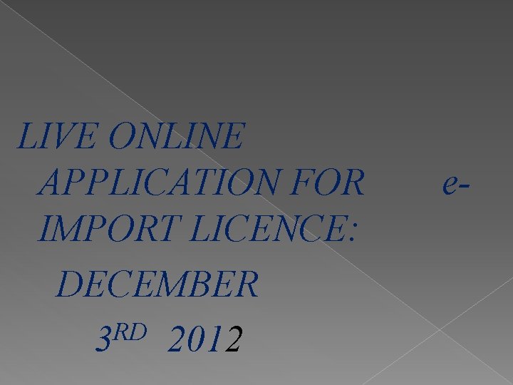 LIVE ONLINE APPLICATION FOR IMPORT LICENCE: DECEMBER RD 3 2012 e- 