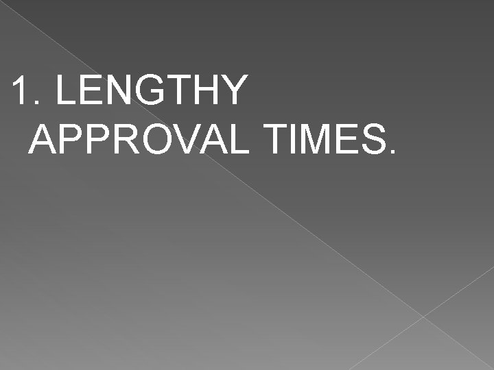 1. LENGTHY APPROVAL TIMES. 